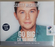 Go Big or Go Home - The Journey Toward the Dream written by Scotty McCreery with Travis Thrasher performed by Scotty McCreery on CD (Unabridged)